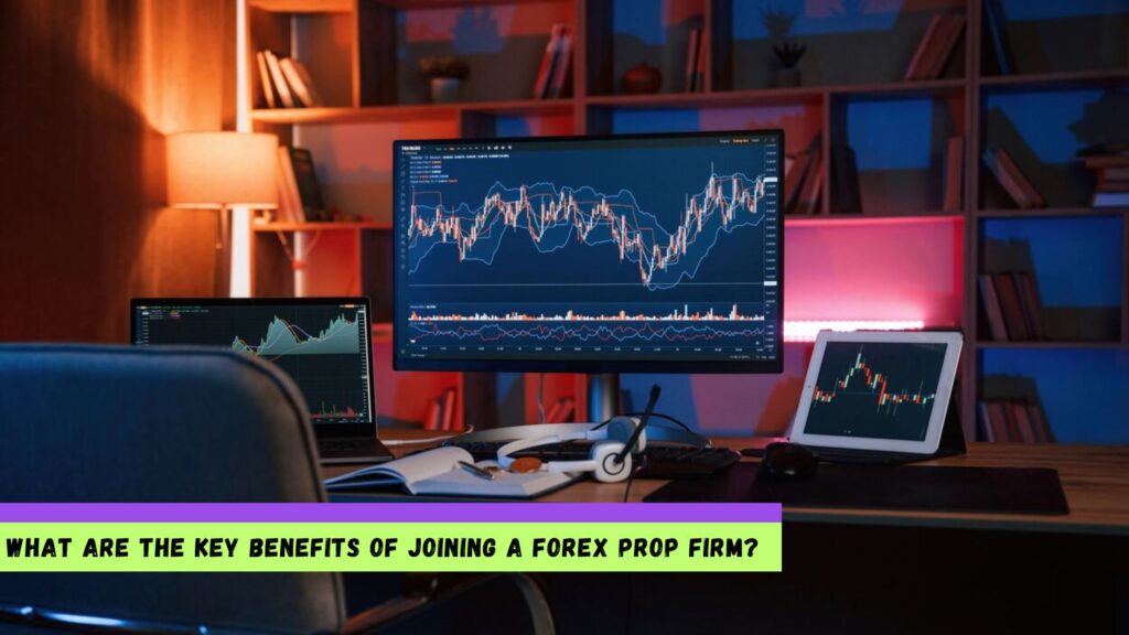 Key Benefits of Joining a Forex Prop Firm