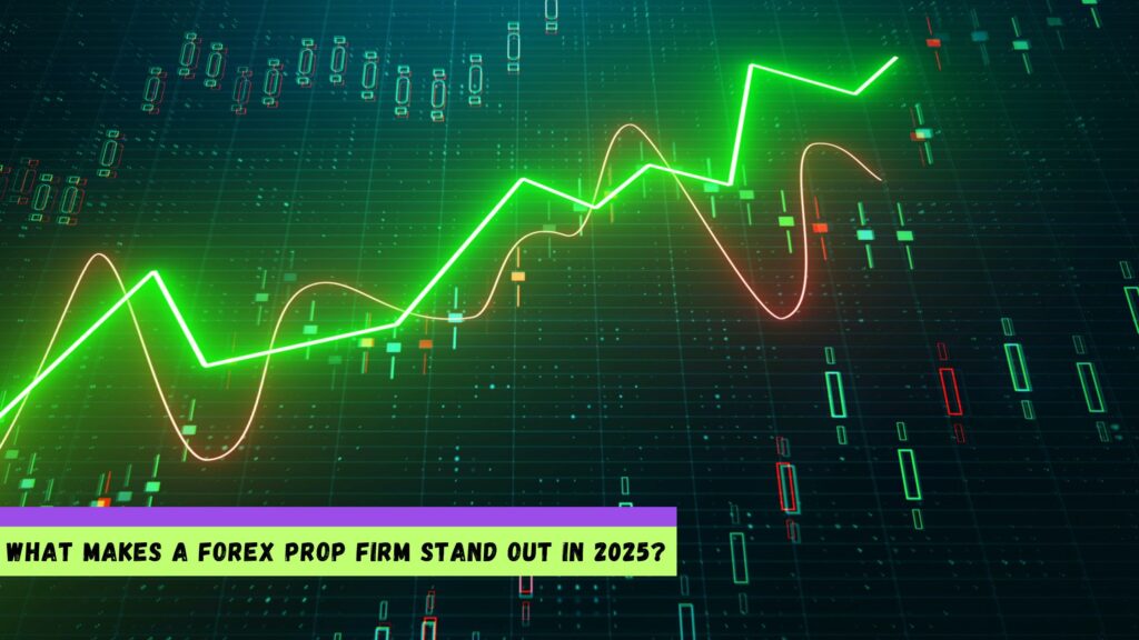 What Makes a Forex Prop Firm Stand Out