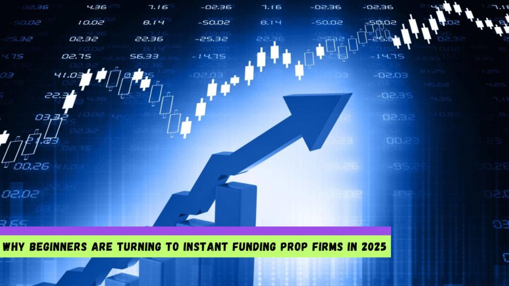 Beginners Are Turning to Instant Funding Prop Firms in 2025