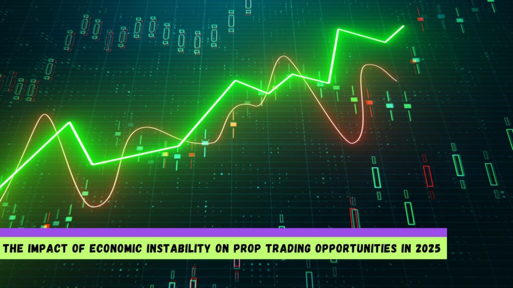 Economic Instability on Prop Trading Opportunities in 2025