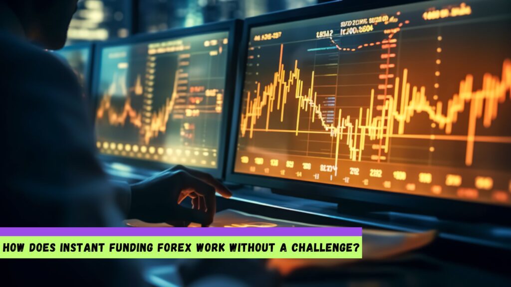 How Does Instant Funding Forex Work Without a Challenge