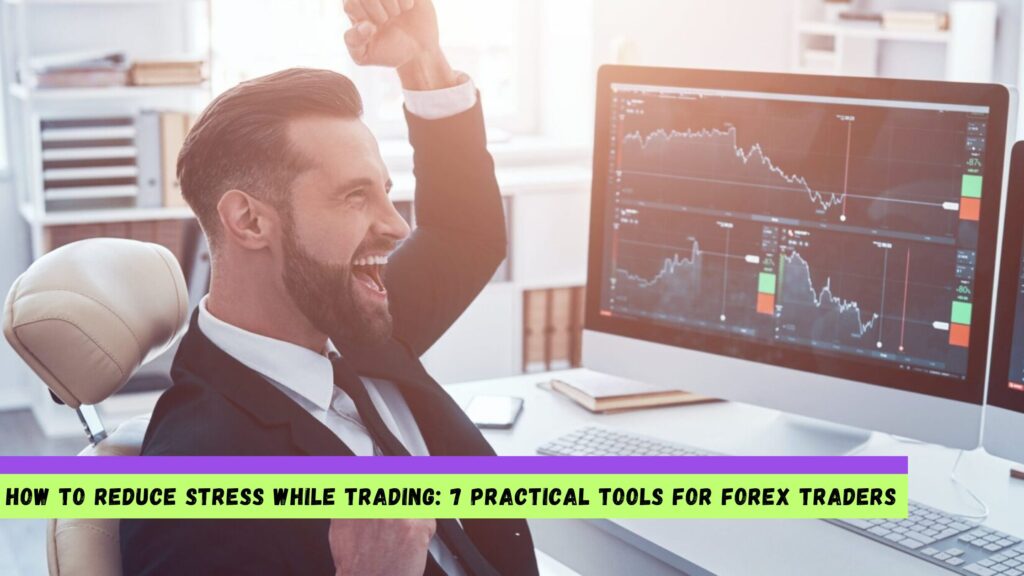 How to Reduce Stress While Trading: 7 Practical Tools for Forex Traders